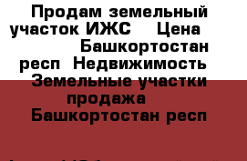 Продам земельный участок ИЖС  › Цена ­ 170 000 - Башкортостан респ. Недвижимость » Земельные участки продажа   . Башкортостан респ.